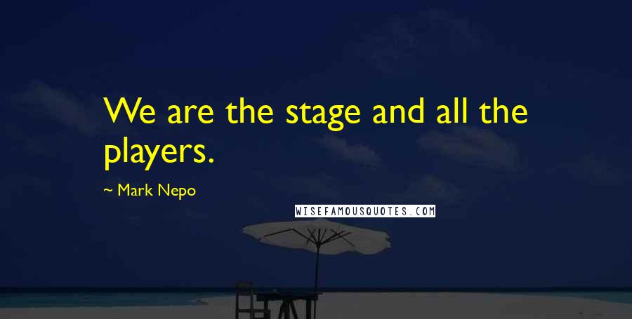 Mark Nepo quotes: We are the stage and all the players.