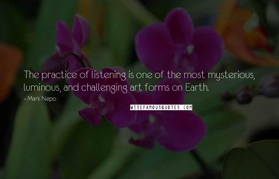 Mark Nepo quotes: The practice of listening is one of the most mysterious, luminous, and challenging art forms on Earth.