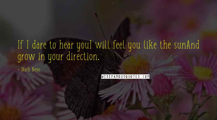 Mark Nepo quotes: If I dare to hear youI will feel you like the sunAnd grow in your direction.