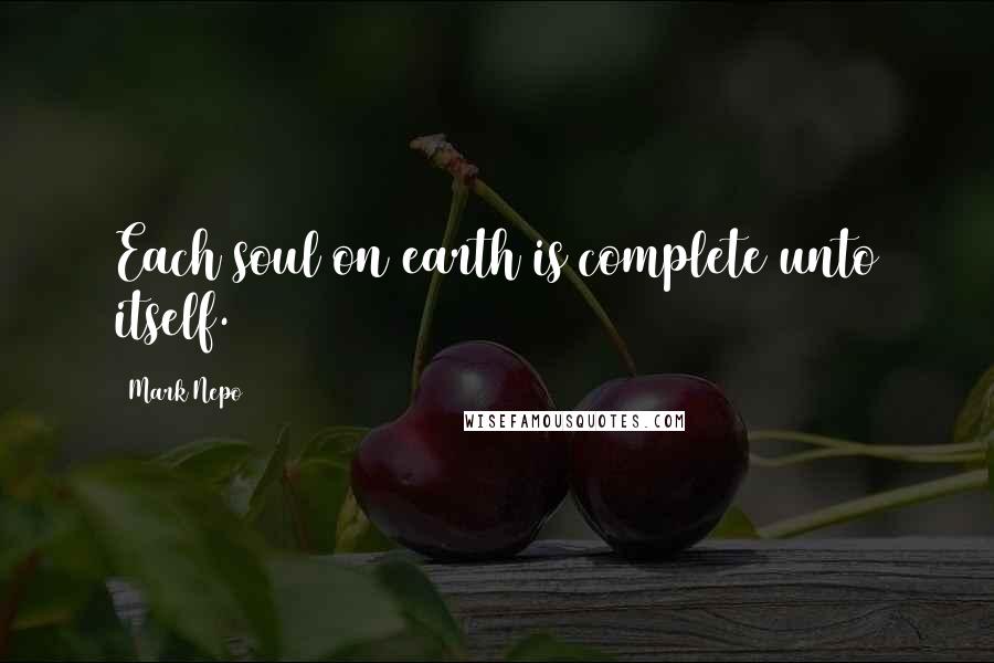 Mark Nepo quotes: Each soul on earth is complete unto itself.