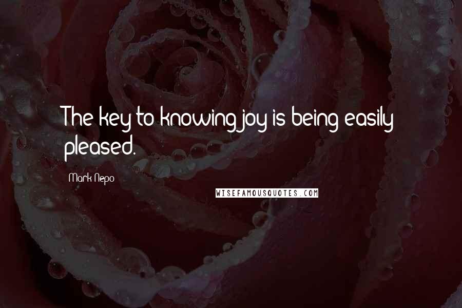 Mark Nepo quotes: The key to knowing joy is being easily pleased.