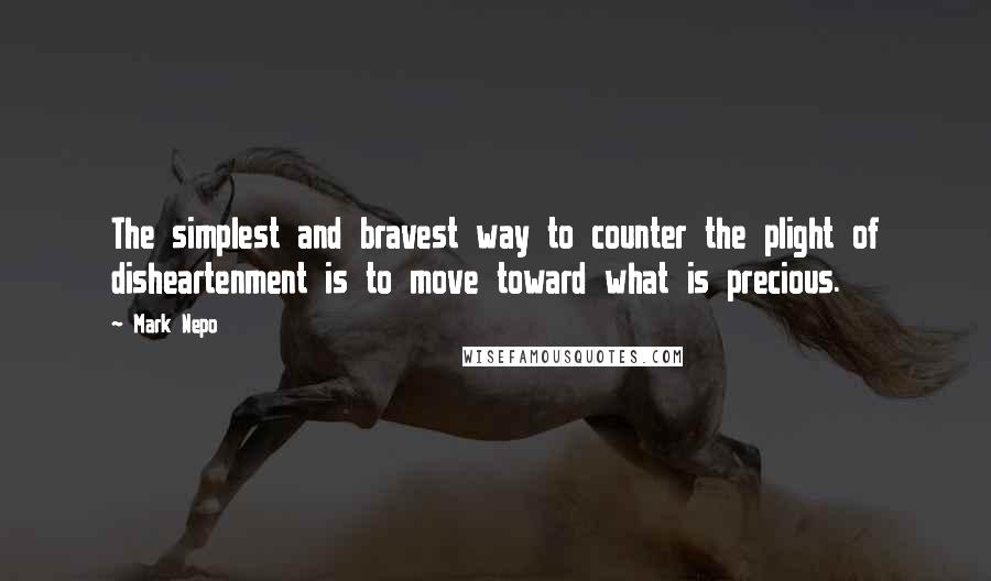 Mark Nepo quotes: The simplest and bravest way to counter the plight of disheartenment is to move toward what is precious.