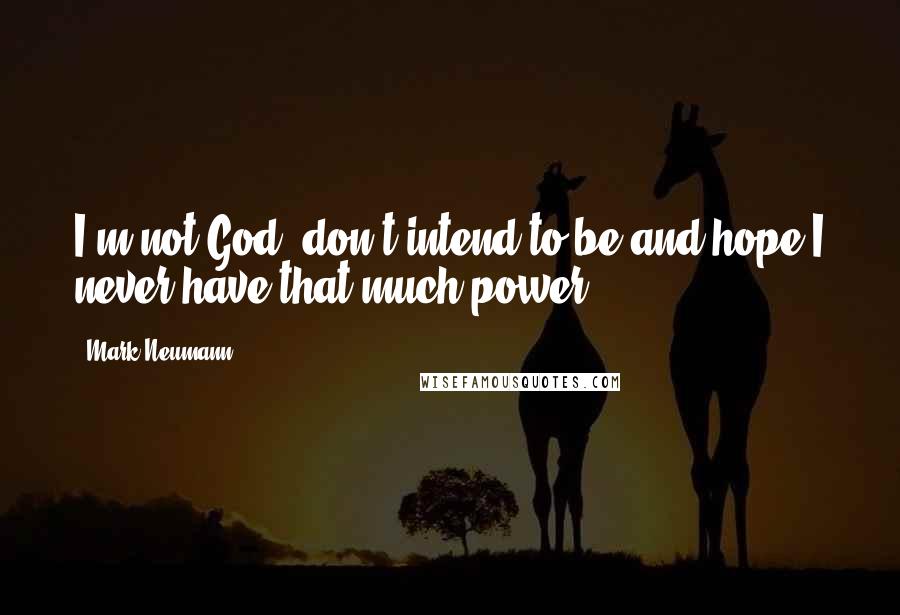 Mark Neumann quotes: I'm not God, don't intend to be and hope I never have that much power.