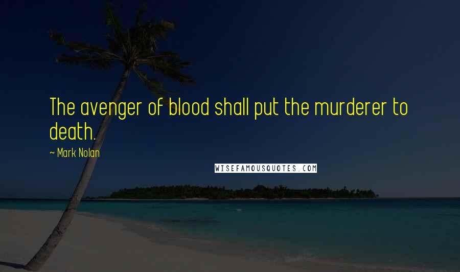 Mark Nolan quotes: The avenger of blood shall put the murderer to death.