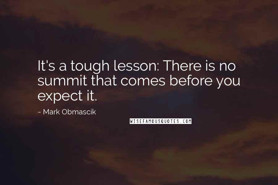 Mark Obmascik quotes: It's a tough lesson: There is no summit that comes before you expect it.