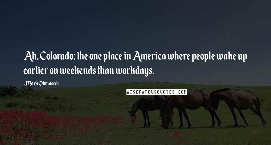 Mark Obmascik quotes: Ah, Colorado: the one place in America where people wake up earlier on weekends than workdays.