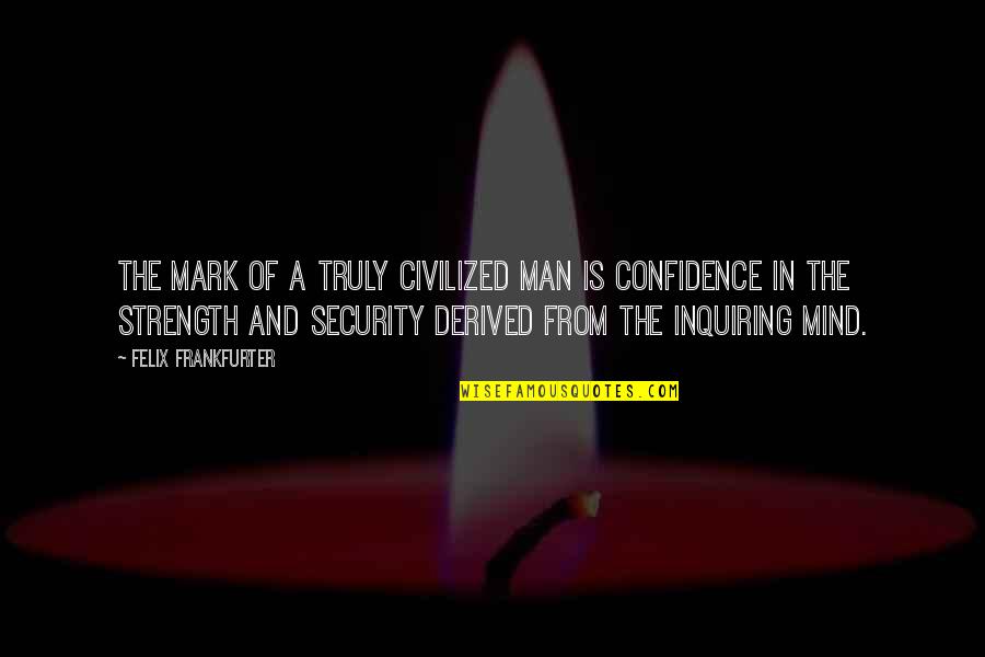 Mark Of A Man Quotes By Felix Frankfurter: The mark of a truly civilized man is