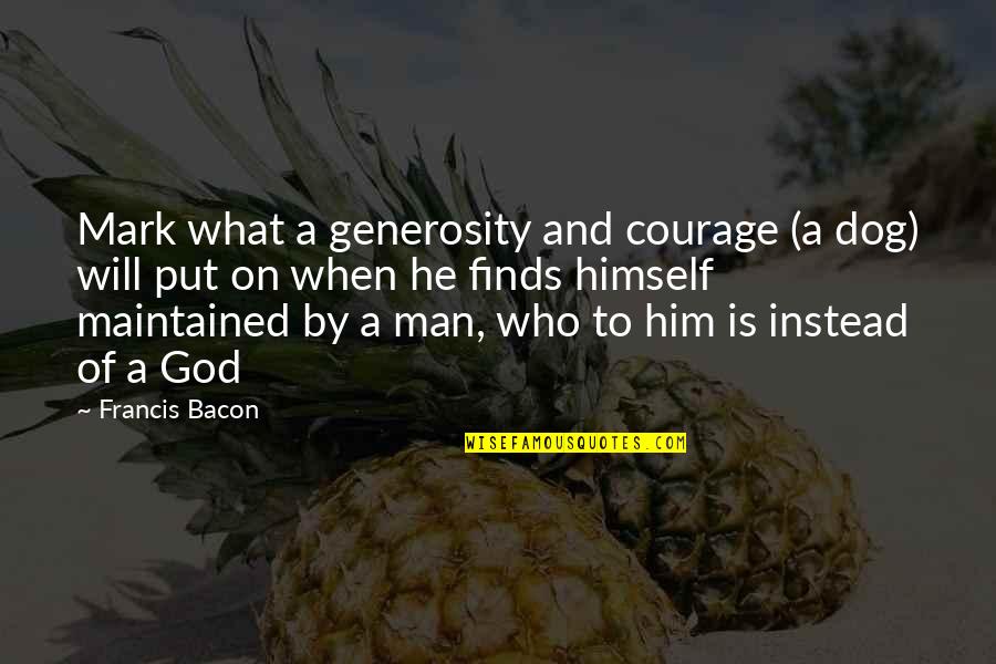 Mark Of A Man Quotes By Francis Bacon: Mark what a generosity and courage (a dog)