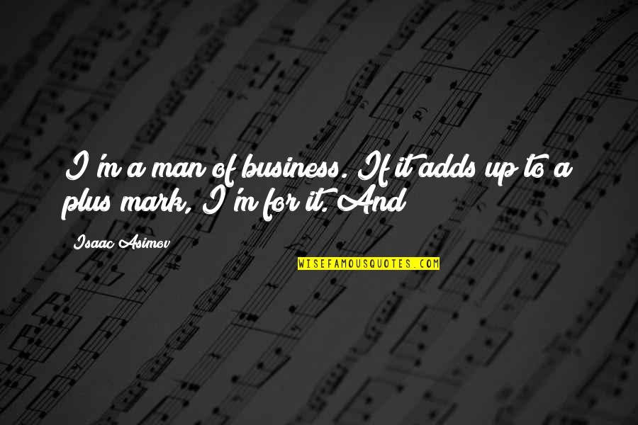 Mark Of A Man Quotes By Isaac Asimov: I'm a man of business. If it adds