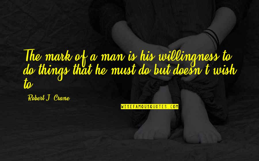 Mark Of A Man Quotes By Robert J. Crane: The mark of a man is his willingness