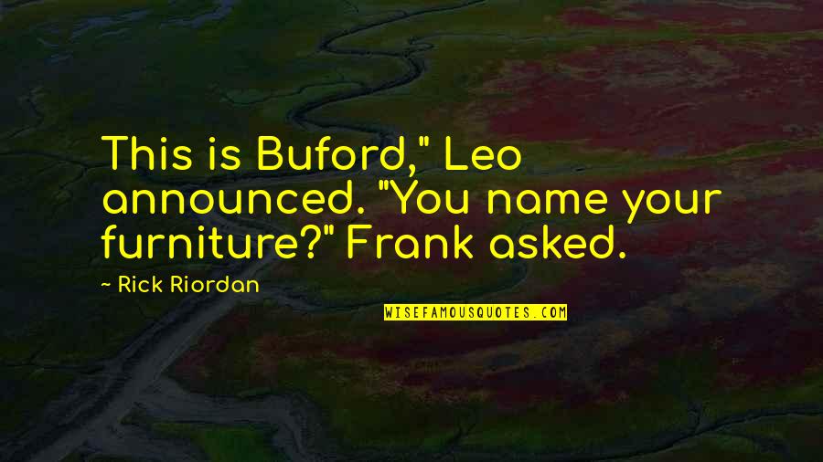 Mark Of Athena Leo Valdez Quotes By Rick Riordan: This is Buford," Leo announced. "You name your