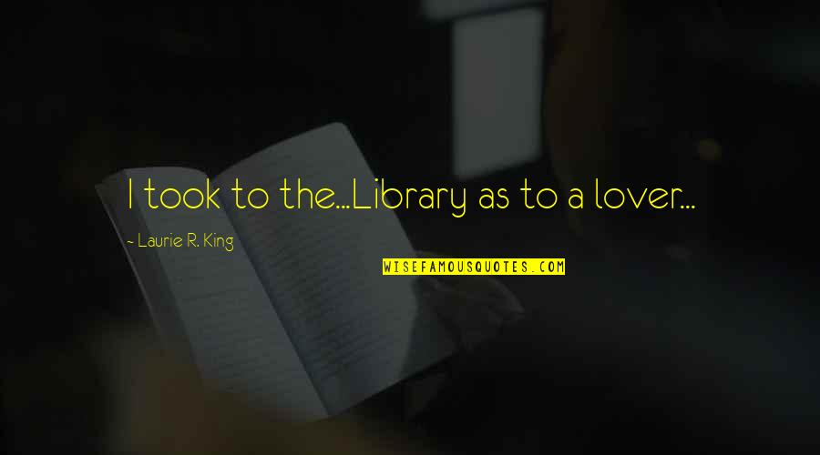 Mark Of Vishnu Quotes By Laurie R. King: I took to the...Library as to a lover...