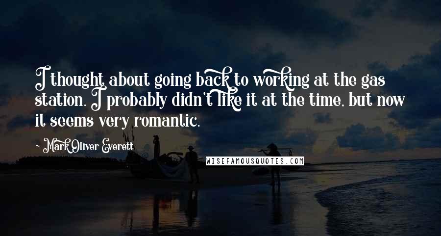 Mark Oliver Everett quotes: I thought about going back to working at the gas station. I probably didn't like it at the time, but now it seems very romantic.