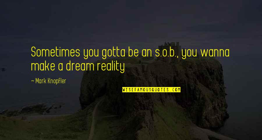 Mark O'mara Quotes By Mark Knopfler: Sometimes you gotta be an s.o.b., you wanna