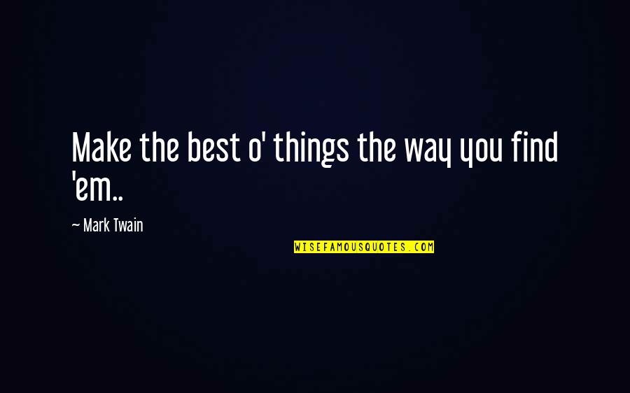 Mark O'mara Quotes By Mark Twain: Make the best o' things the way you
