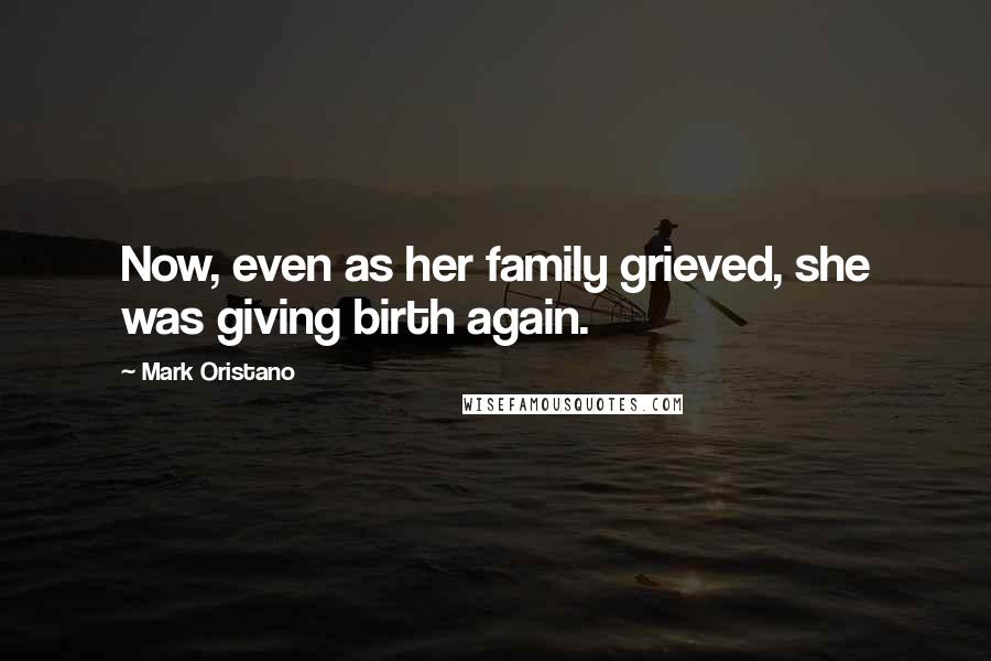 Mark Oristano quotes: Now, even as her family grieved, she was giving birth again. Mark Oristano quotes: Now, even as her family grieved, she was giving birth again.