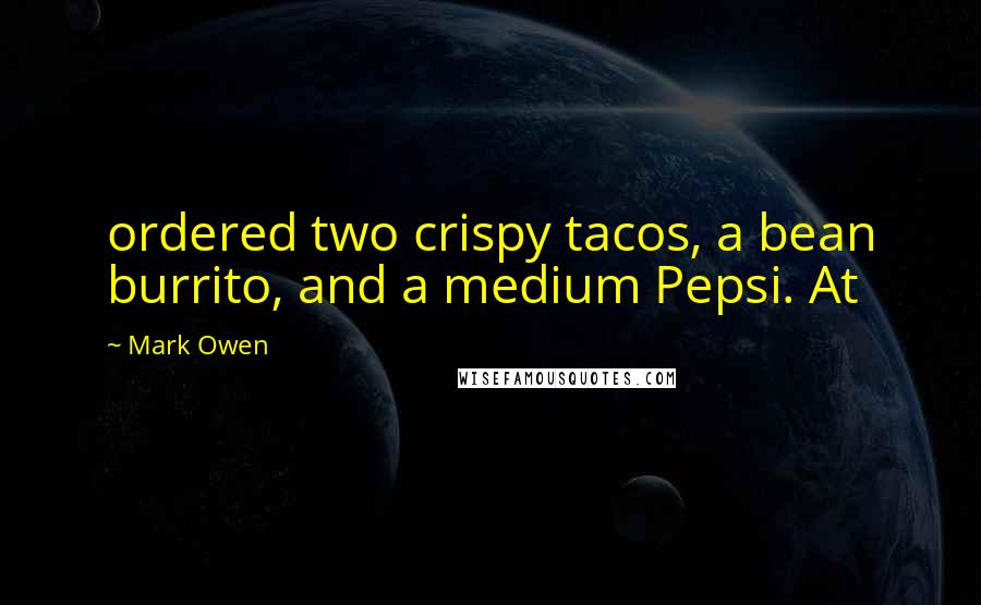 Mark Owen quotes: ordered two crispy tacos, a bean burrito, and a medium Pepsi. At