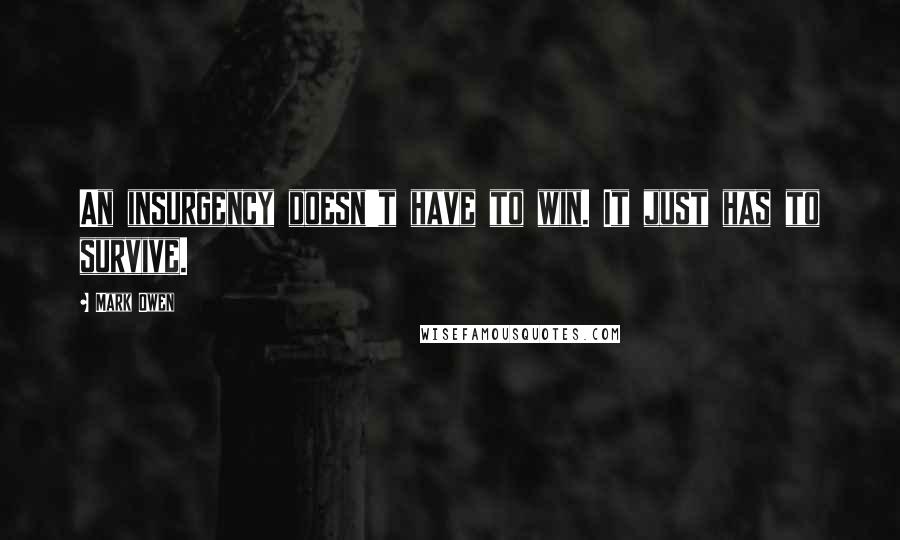 Mark Owen quotes: An insurgency doesn't have to win. It just has to survive.