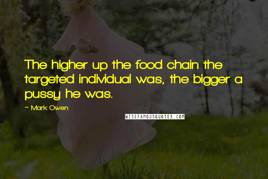 Mark Owen quotes: The higher up the food chain the targeted individual was, the bigger a pussy he was.