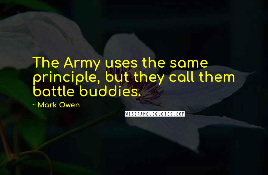 Mark Owen quotes: The Army uses the same principle, but they call them battle buddies.