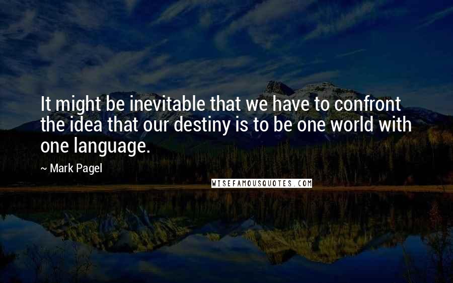 Mark Pagel quotes: It might be inevitable that we have to confront the idea that our destiny is to be one world with one language.