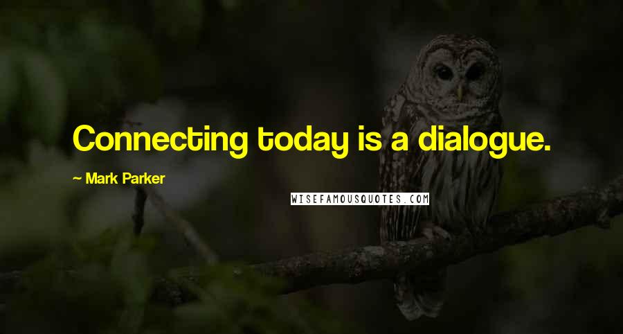 Mark Parker quotes: Connecting today is a dialogue.