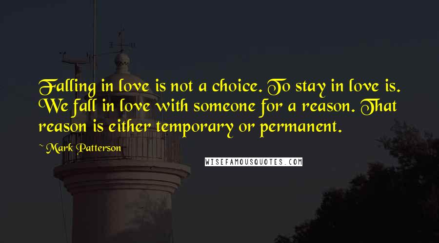 Mark Patterson quotes: Falling in love is not a choice. To stay in love is. We fall in love with someone for a reason. That reason is either temporary or permanent.
