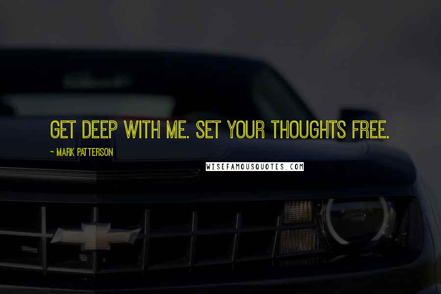 Mark Patterson quotes: Get deep with me. Set your thoughts free.