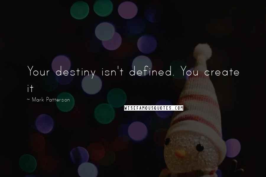 Mark Patterson quotes: Your destiny isn't defined. You create it