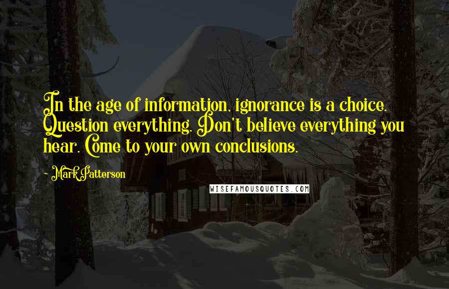 Mark Patterson quotes: In the age of information, ignorance is a choice. Question everything. Don't believe everything you hear. Come to your own conclusions.