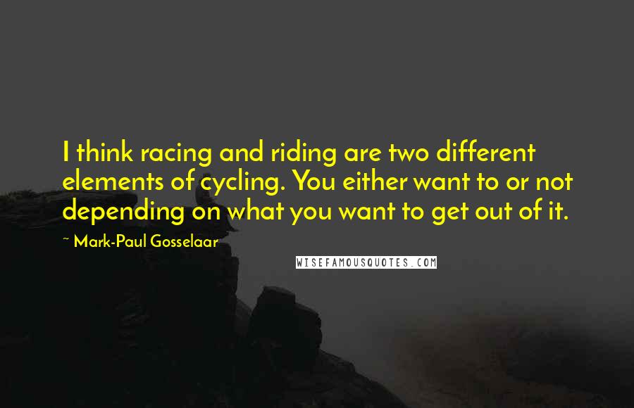 Mark-Paul Gosselaar quotes: I think racing and riding are two different elements of cycling. You either want to or not depending on what you want to get out of it.