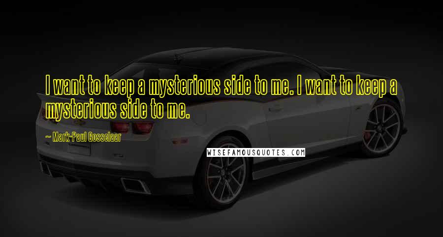 Mark-Paul Gosselaar quotes: I want to keep a mysterious side to me. I want to keep a mysterious side to me.