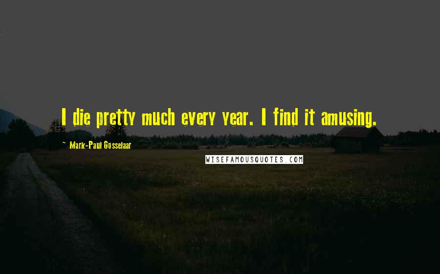 Mark-Paul Gosselaar quotes: I die pretty much every year. I find it amusing.