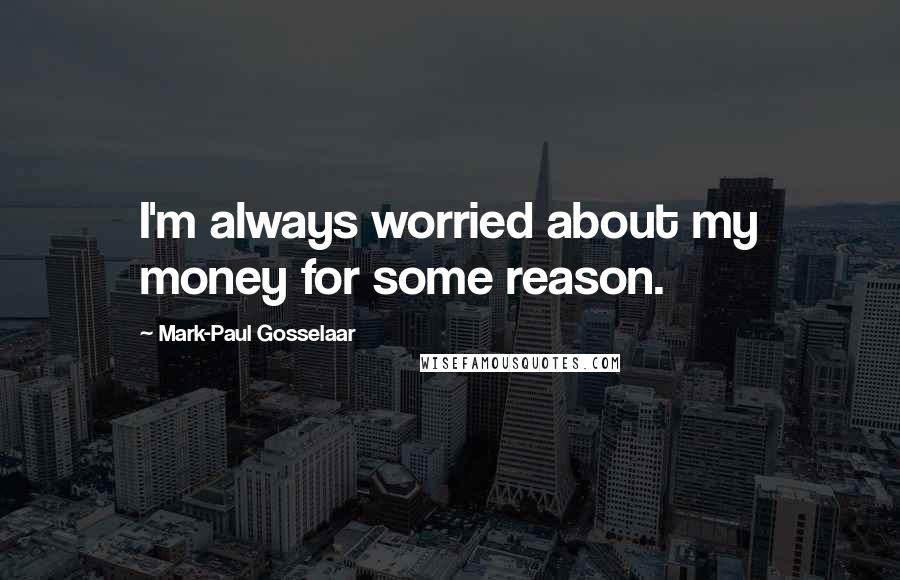 Mark-Paul Gosselaar quotes: I'm always worried about my money for some reason.