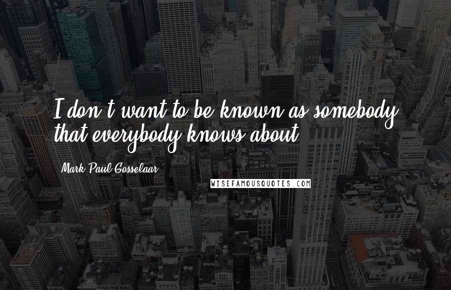 Mark-Paul Gosselaar quotes: I don't want to be known as somebody that everybody knows about.