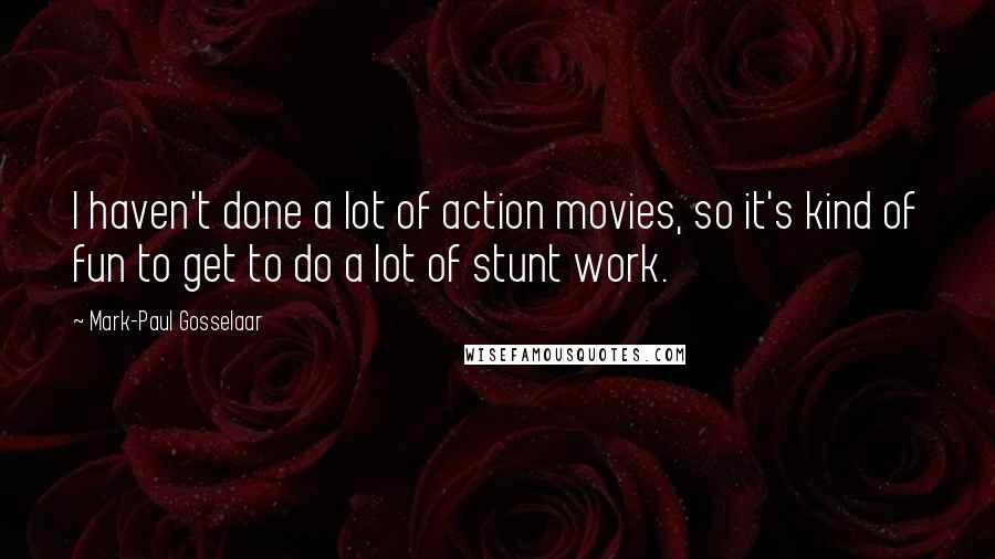 Mark-Paul Gosselaar quotes: I haven't done a lot of action movies, so it's kind of fun to get to do a lot of stunt work.