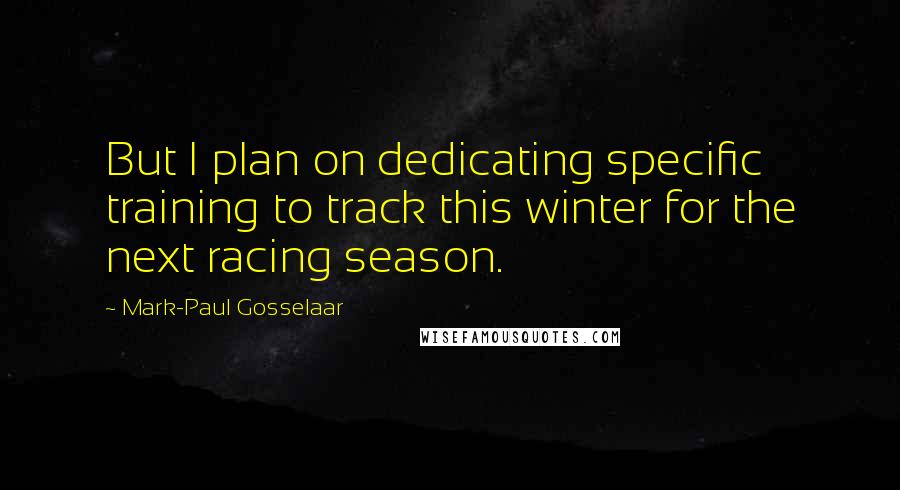 Mark-Paul Gosselaar quotes: But I plan on dedicating specific training to track this winter for the next racing season.