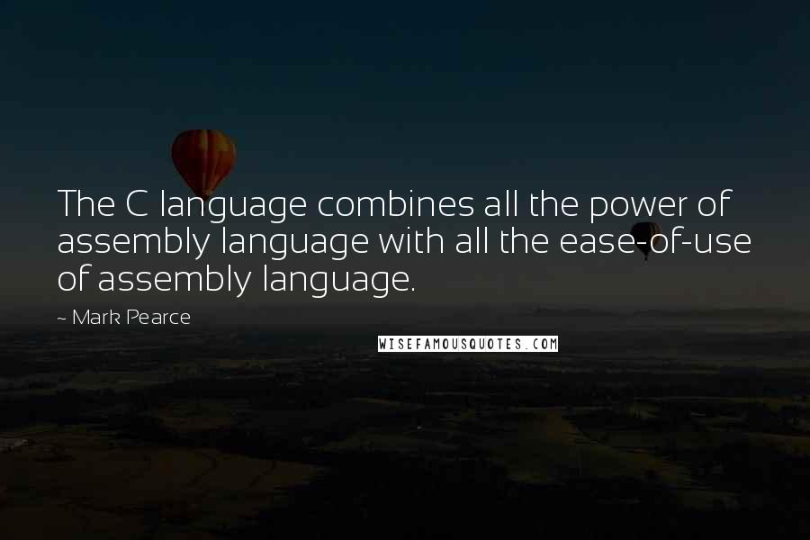 Mark Pearce quotes: The C language combines all the power of assembly language with all the ease-of-use of assembly language.