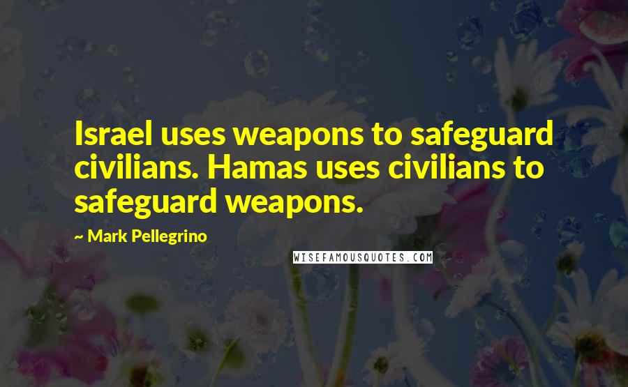 Mark Pellegrino quotes: Israel uses weapons to safeguard civilians. Hamas uses civilians to safeguard weapons.