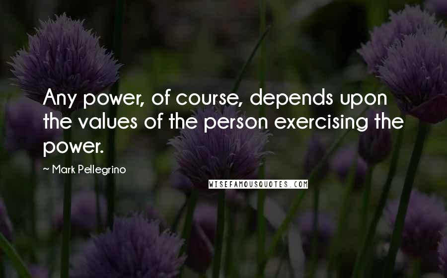 Mark Pellegrino quotes: Any power, of course, depends upon the values of the person exercising the power.