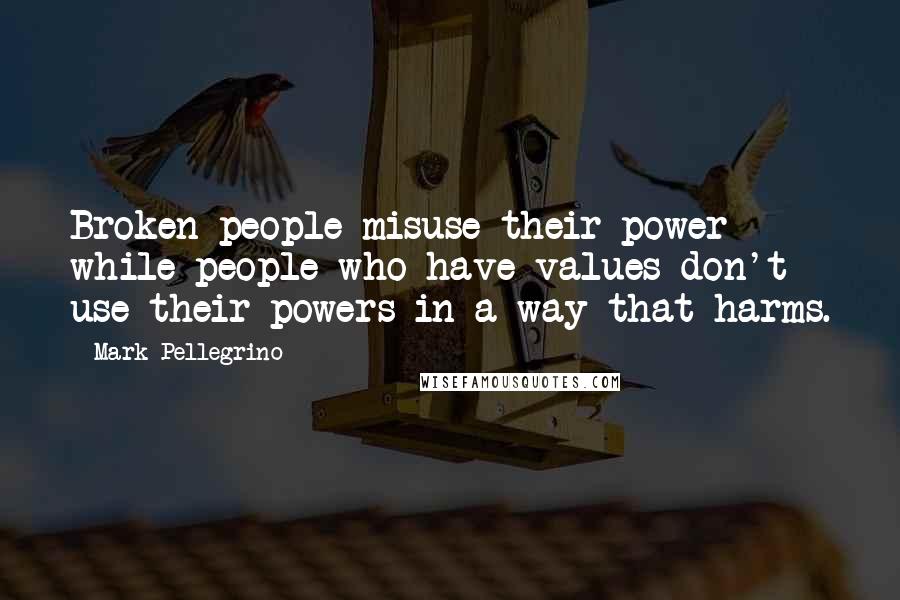 Mark Pellegrino quotes: Broken people misuse their power while people who have values don't use their powers in a way that harms.