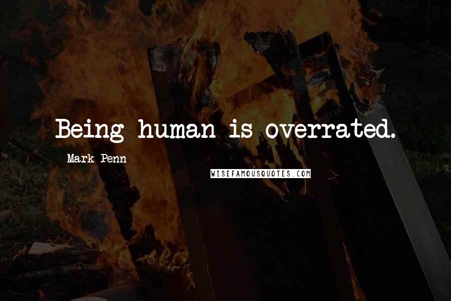 Mark Penn quotes: Being human is overrated.