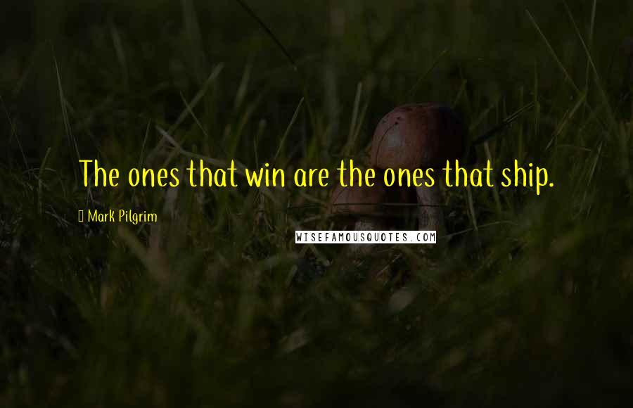 Mark Pilgrim quotes: The ones that win are the ones that ship.