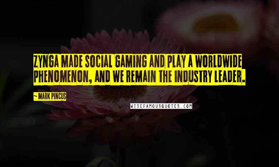 Mark Pincus quotes: Zynga made social gaming and play a worldwide phenomenon, and we remain the industry leader.