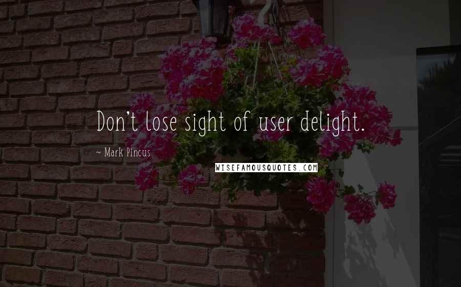 Mark Pincus quotes: Don't lose sight of user delight.