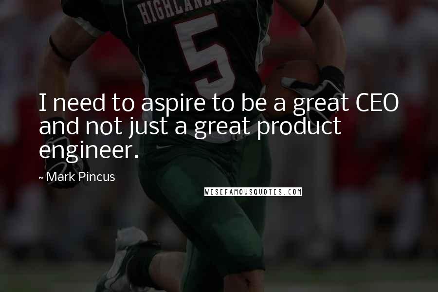 Mark Pincus quotes: I need to aspire to be a great CEO and not just a great product engineer.