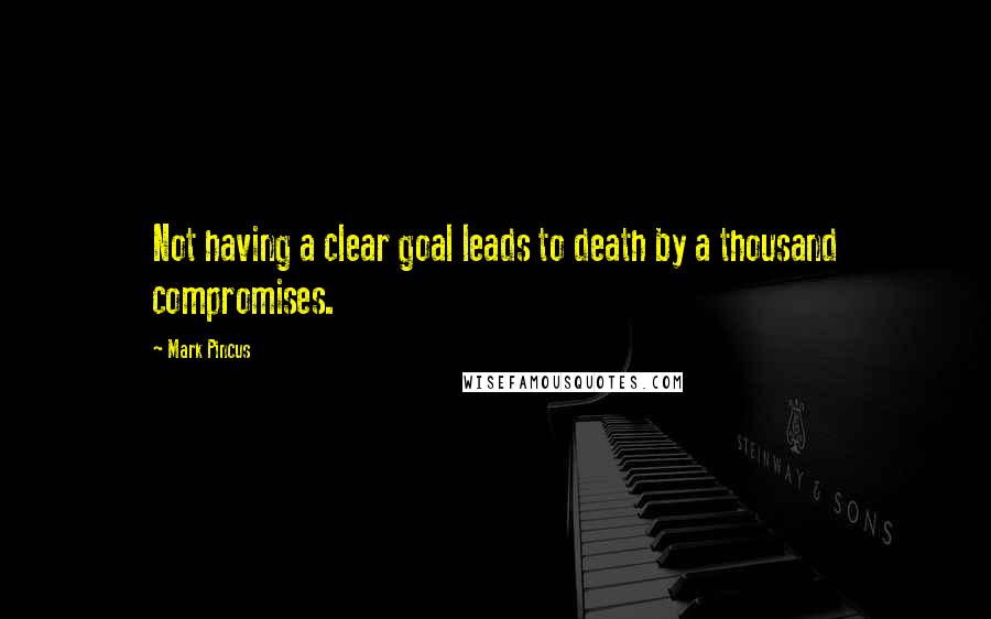 Mark Pincus quotes: Not having a clear goal leads to death by a thousand compromises.