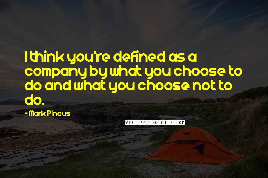 Mark Pincus quotes: I think you're defined as a company by what you choose to do and what you choose not to do.