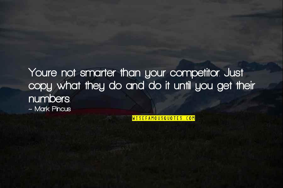 Mark Pincus Quotes By Mark Pincus: You're not smarter than your competitor. Just copy