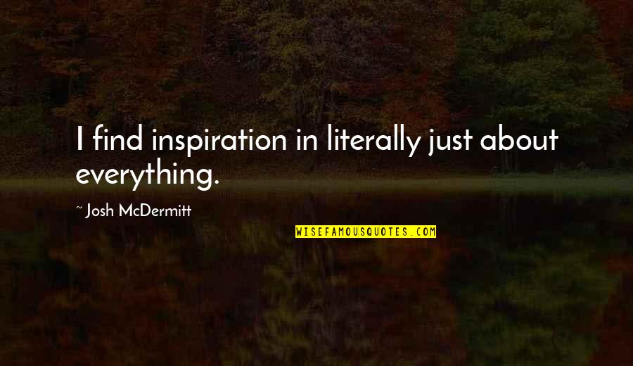 Mark Planck Quotes By Josh McDermitt: I find inspiration in literally just about everything.